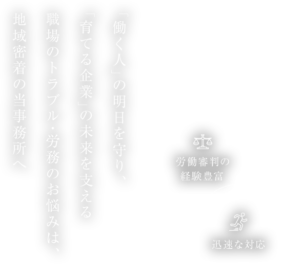 「働く人」の明日を守り、「育てる企業」の未来を支える職場のトラブル・労務のお悩みは、地域密着の当事務所へ